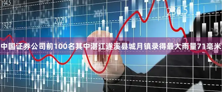 中国证券公司前100名其中湛江遂溪县城月镇录得最大雨量71毫米