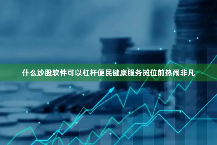 什么炒股软件可以杠杆便民健康服务摊位前热闹非凡