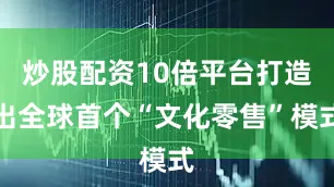炒股配资10倍平台打造出全球首个“文化零售”模式