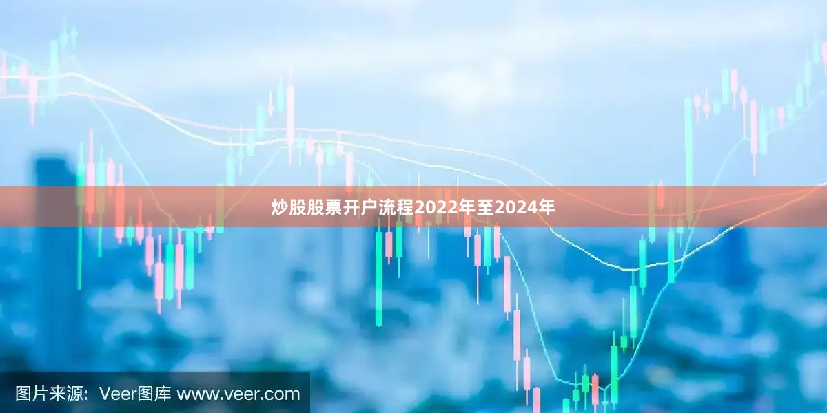 炒股股票开户流程2022年至2024年