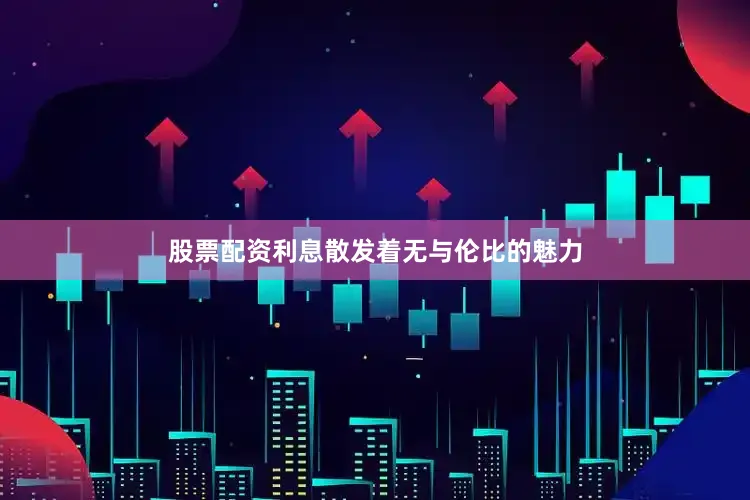 股票配资利息散发着无与伦比的魅力