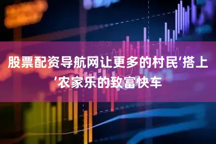 股票配资导航网让更多的村民‘搭上’农家乐的致富快车