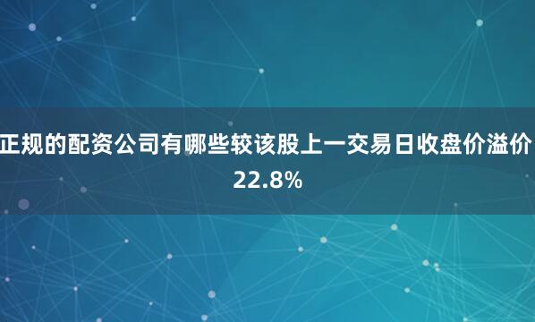 正规的配资公司有哪些较该股上一交易日收盘价溢价 22.8%
