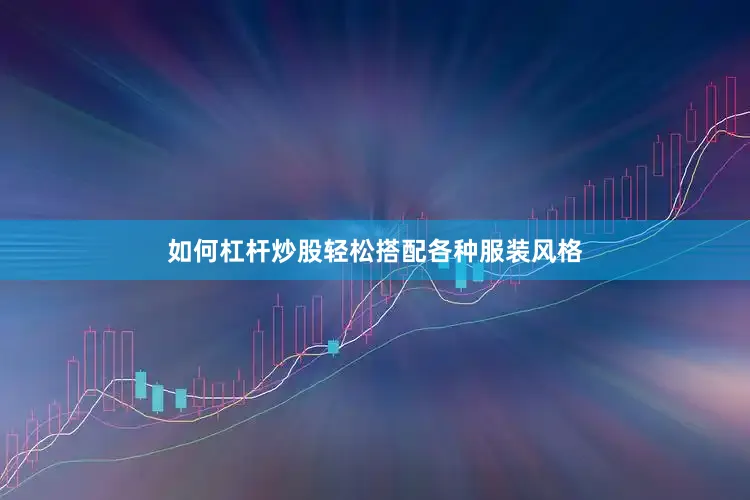 如何杠杆炒股轻松搭配各种服装风格
