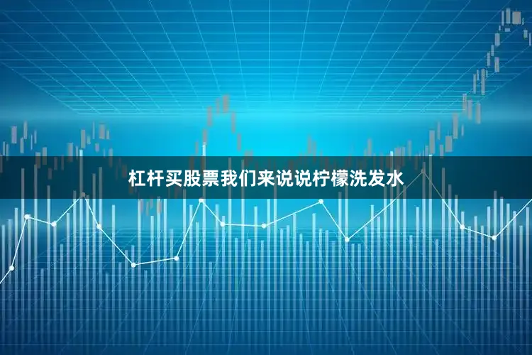 杠杆买股票我们来说说柠檬洗发水