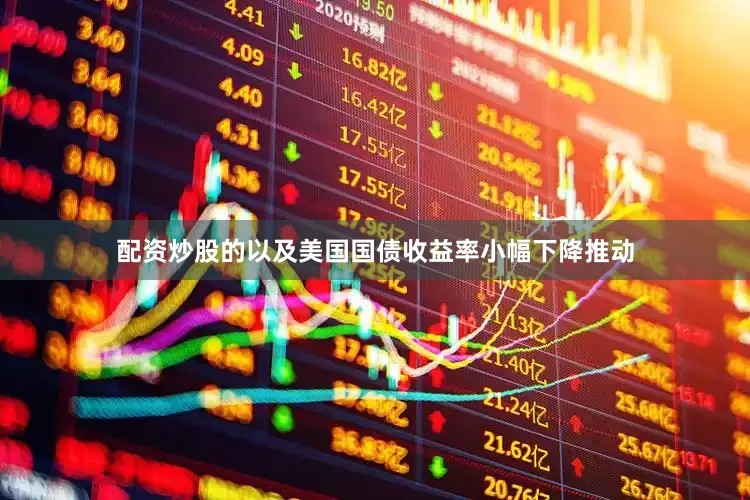 配资炒股的以及美国国债收益率小幅下降推动