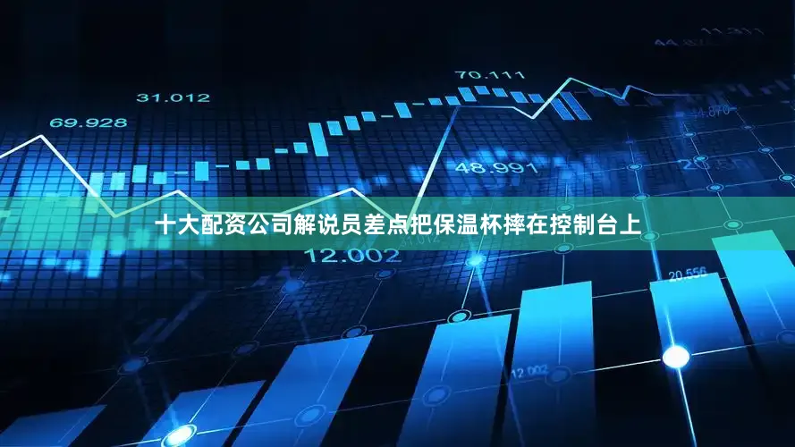 十大配资公司解说员差点把保温杯摔在控制台上