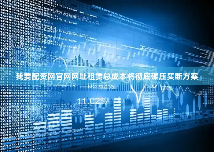 我要配资网官网网址租赁总成本将彻底碾压买断方案